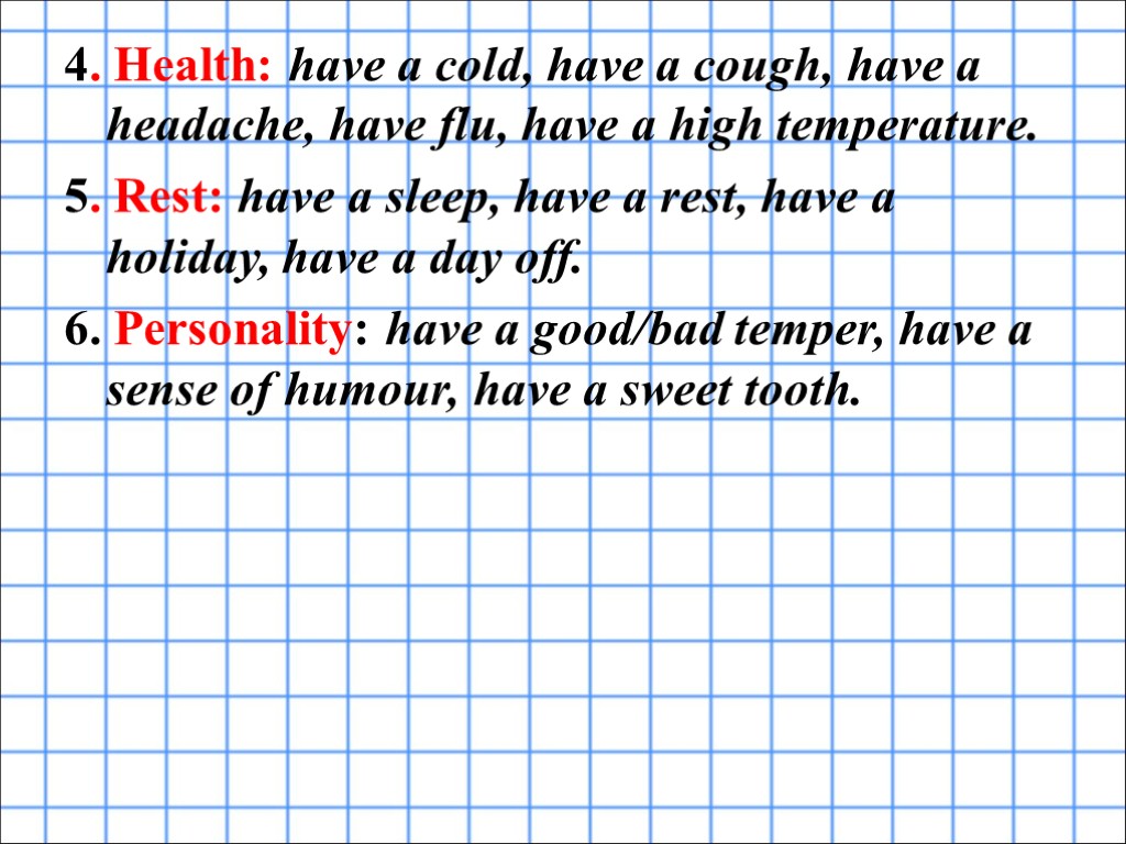 4. Health: have a cold, have a cough, have a headache, have flu, have